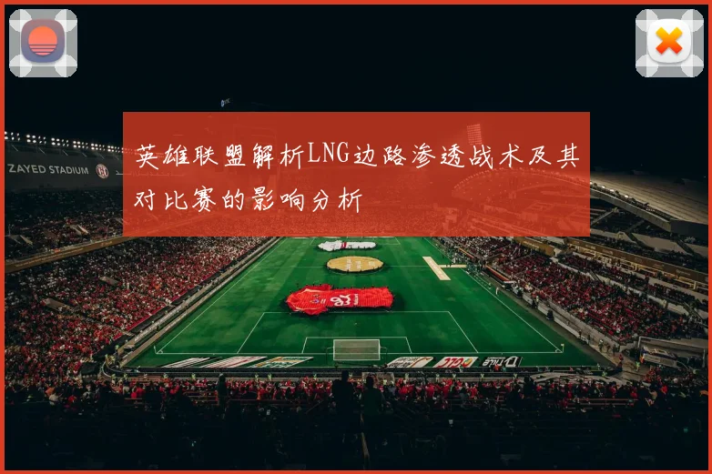 英雄联盟解析LNG边路渗透战术及其对比赛的影响分析