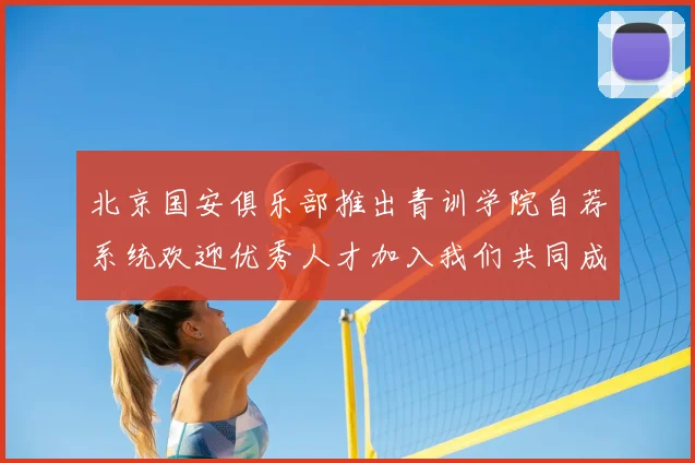 北京国安俱乐部推出青训学院自荐系统欢迎优秀人才加入我们共同成长