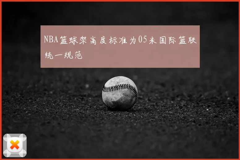 NBA篮球架高度标准为05米国际篮联统一规范