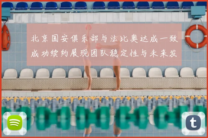 北京国安俱乐部与法比奥达成一致成功续约展现团队稳定性与未来发展潜力