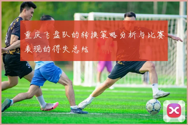 重庆飞盘队的转换策略分析与比赛表现的得失总结