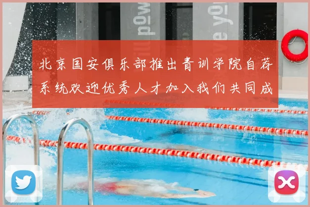 北京国安俱乐部推出青训学院自荐系统欢迎优秀人才加入我们共同成长