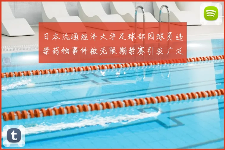 日本流通经济大学足球部因球员违禁药物事件被无限期禁赛引发广泛关注