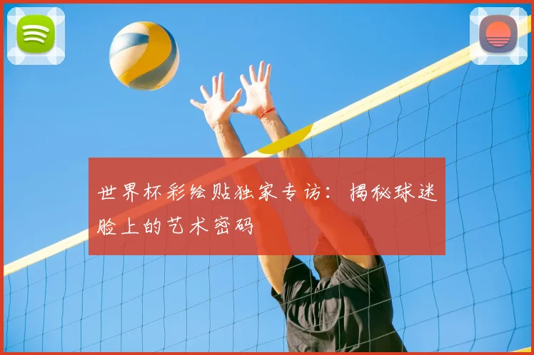 世界杯彩绘贴独家专访:揭秘球迷脸上的艺术密码