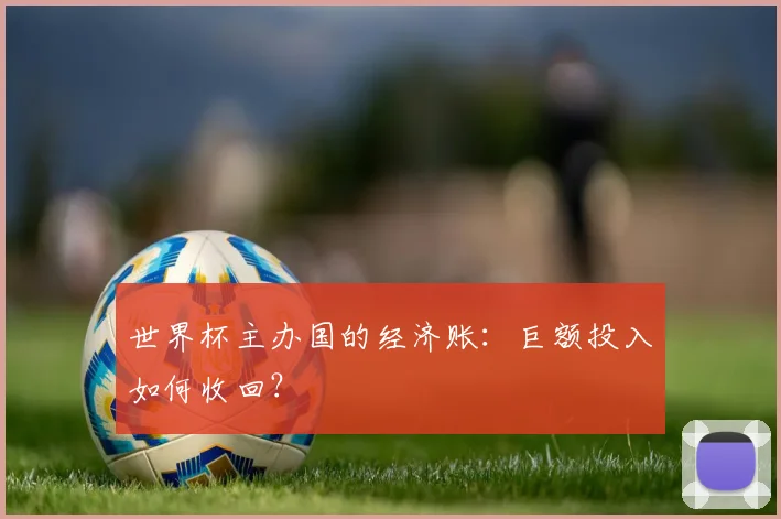 世界杯主办国的经济账:巨额投入如何收回?