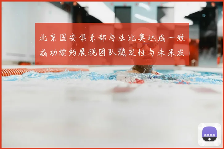 北京国安俱乐部与法比奥达成一致成功续约展现团队稳定性与未来发展潜力