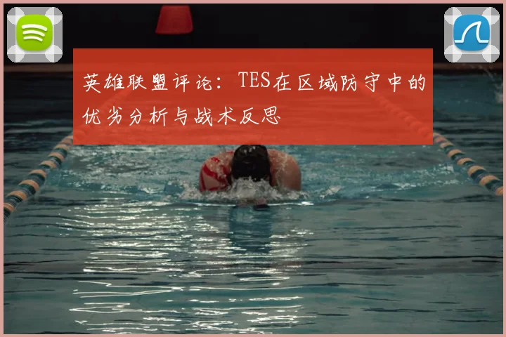 英雄联盟评论：TES在区域防守中的优劣分析与战术反思