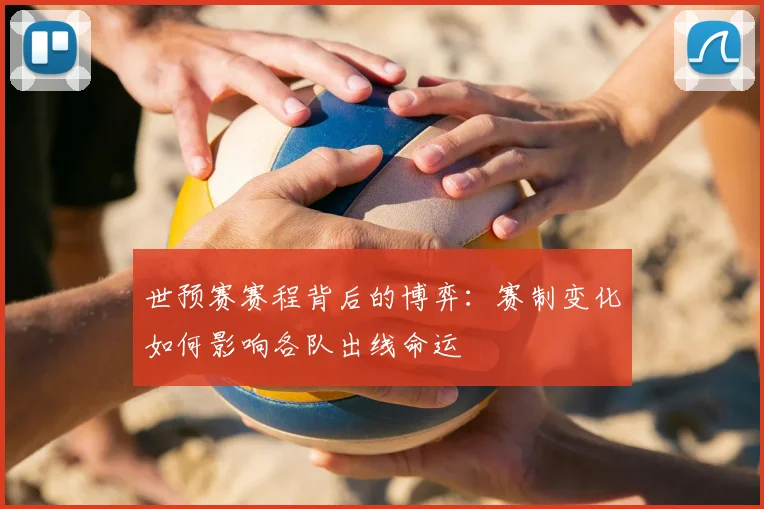世预赛赛程背后的博弈:赛制变化如何影响各队出线命运