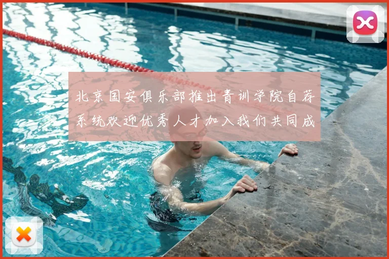 北京国安俱乐部推出青训学院自荐系统欢迎优秀人才加入我们共同成长