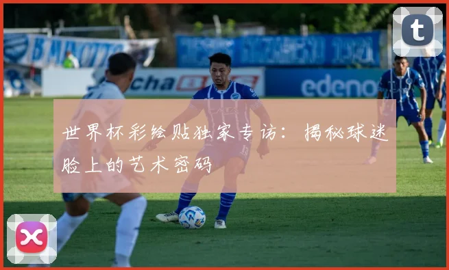 世界杯彩绘贴独家专访:揭秘球迷脸上的艺术密码