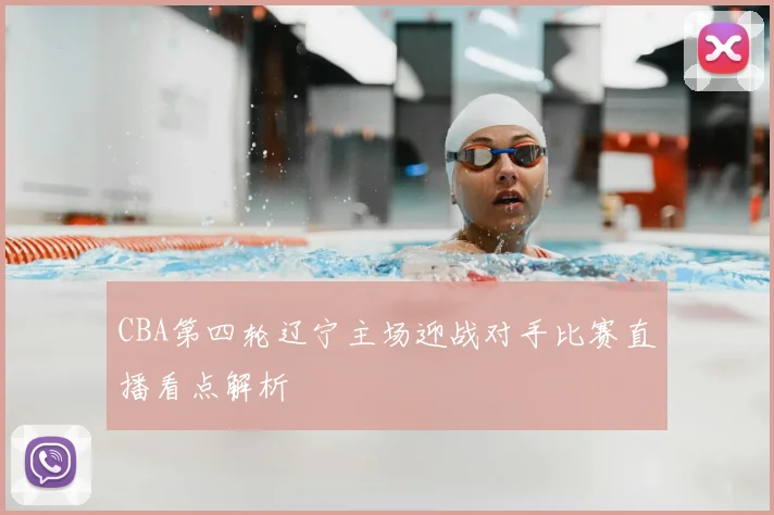 CBA第四轮辽宁主场迎战对手比赛直播看点解析