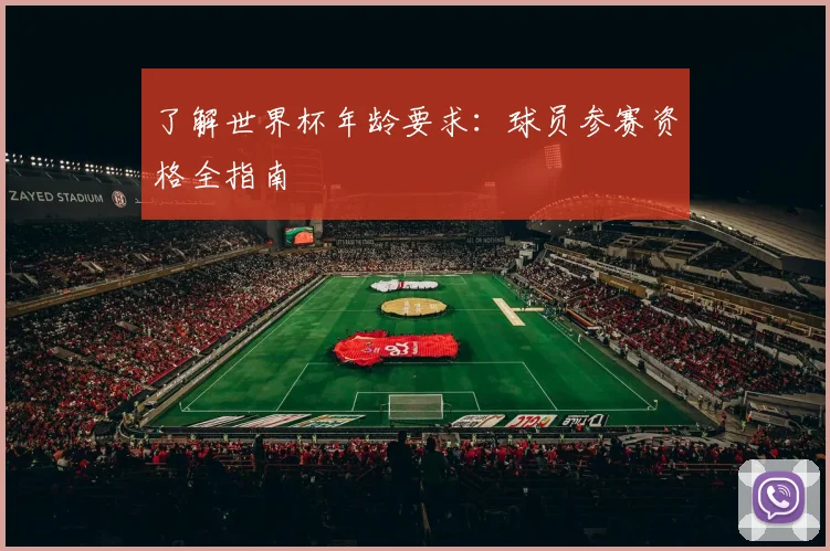 了解世界杯年龄要求:球员参赛资格全指南