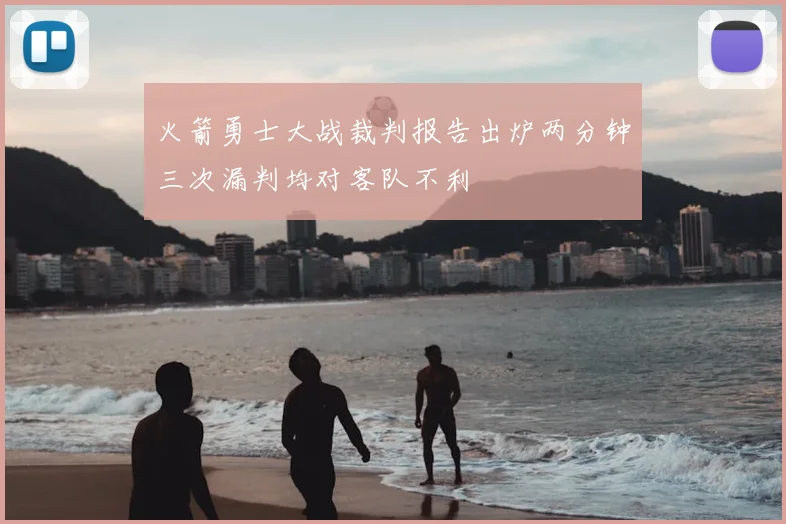 火箭勇士大战裁判报告出炉两分钟三次漏判均对客队不利