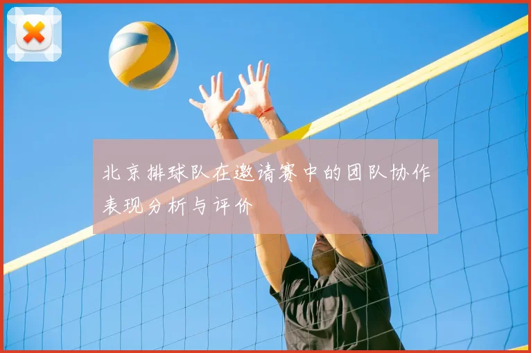 北京排球队在邀请赛中的团队协作表现分析与评价
