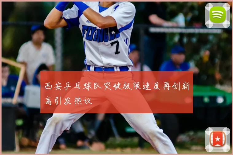 西安乒乓球队突破极限速度再创新高引发热议
