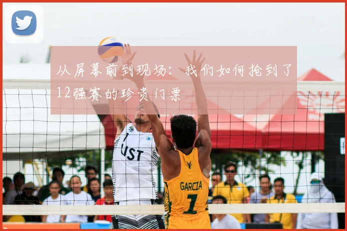 从屏幕前到现场:我们如何抢到了12强赛的珍贵门票