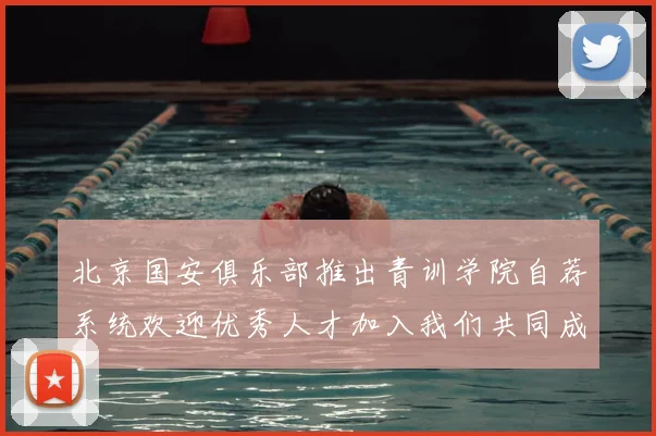 北京国安俱乐部推出青训学院自荐系统欢迎优秀人才加入我们共同成长