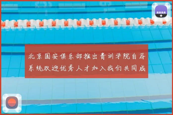 北京国安俱乐部推出青训学院自荐系统欢迎优秀人才加入我们共同成长