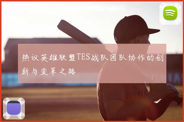 热议英雄联盟TES战队团队协作的创新与变革之路