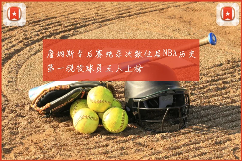 詹姆斯季后赛绝杀次数位居NBA历史第一现役球员五人上榜