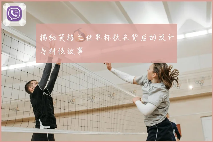 揭秘英格兰世界杯秋衣背后的设计与科技故事