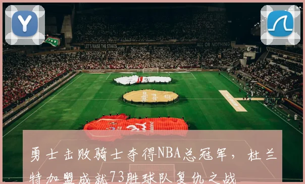 勇士击败骑士夺得NBA总冠军,杜兰特加盟成就73胜球队复仇之战
