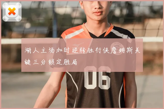 湖人主场加时逆转独行侠詹姆斯关键三分锁定胜局