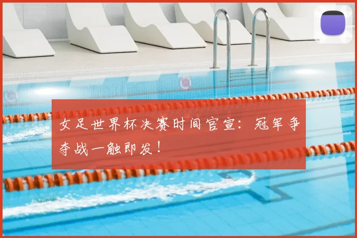 女足世界杯决赛时间官宣:冠军争夺战一触即发!