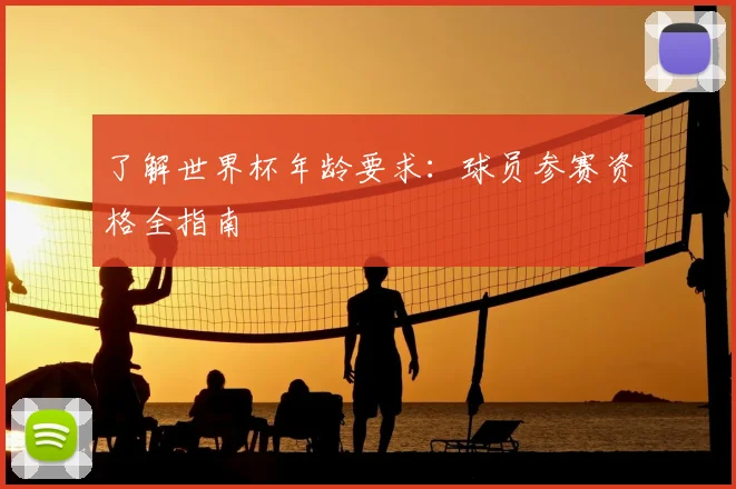 了解世界杯年龄要求:球员参赛资格全指南