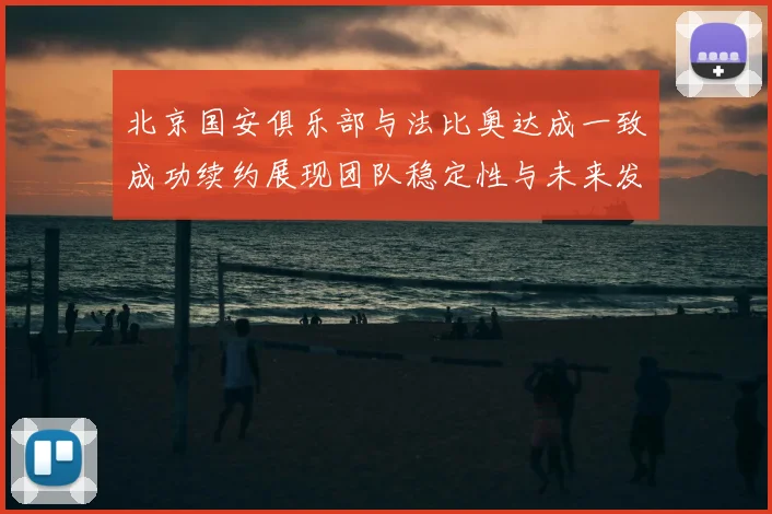 北京国安俱乐部与法比奥达成一致成功续约展现团队稳定性与未来发展潜力