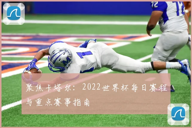 聚焦卡塔尔:2022世界杯每日赛程与重点赛事指南