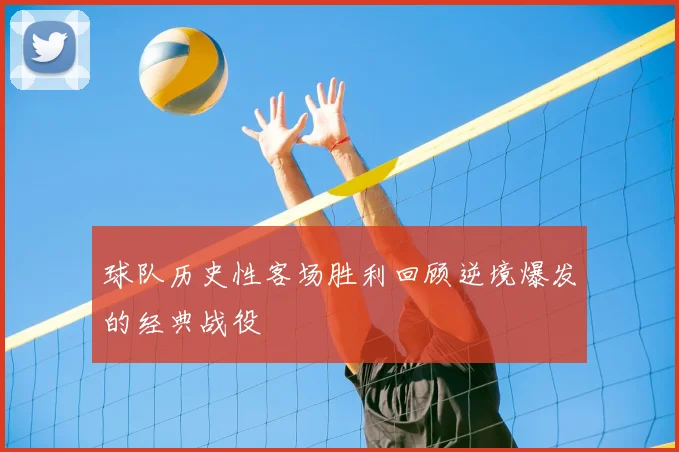 球队历史性客场胜利回顾逆境爆发的经典战役