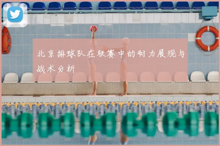 北京排球队在联赛中的耐力展现与战术分析