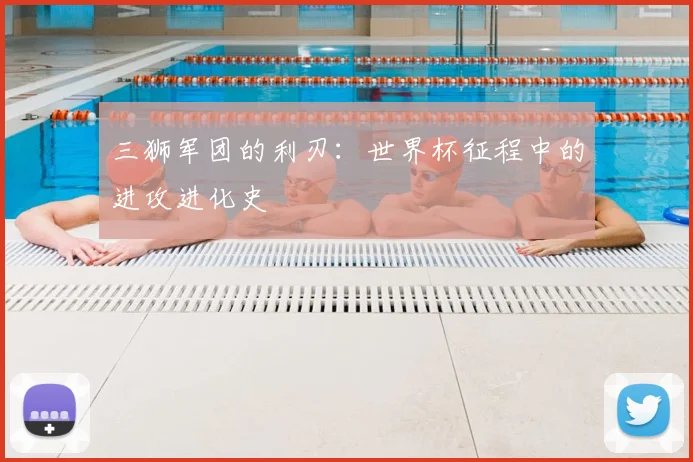 三狮军团的利刃：世界杯征程中的进攻进化史
