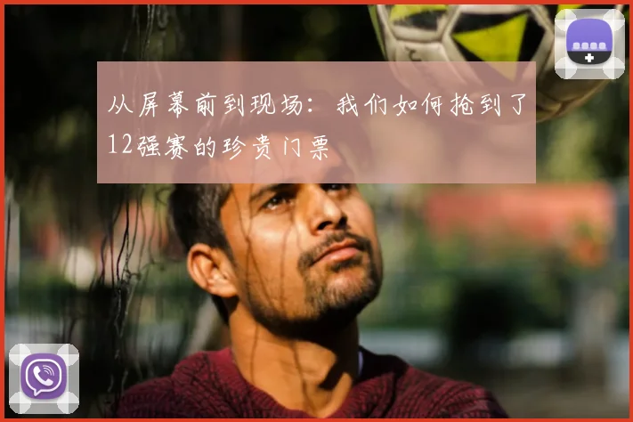 从屏幕前到现场:我们如何抢到了12强赛的珍贵门票