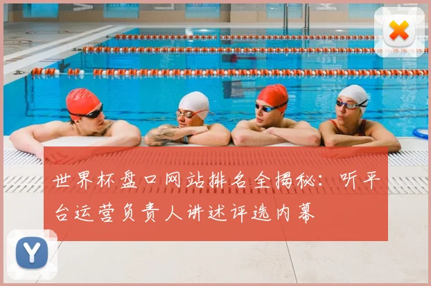 世界杯盘口网站排名全揭秘：听平台运营负责人讲述评选内幕