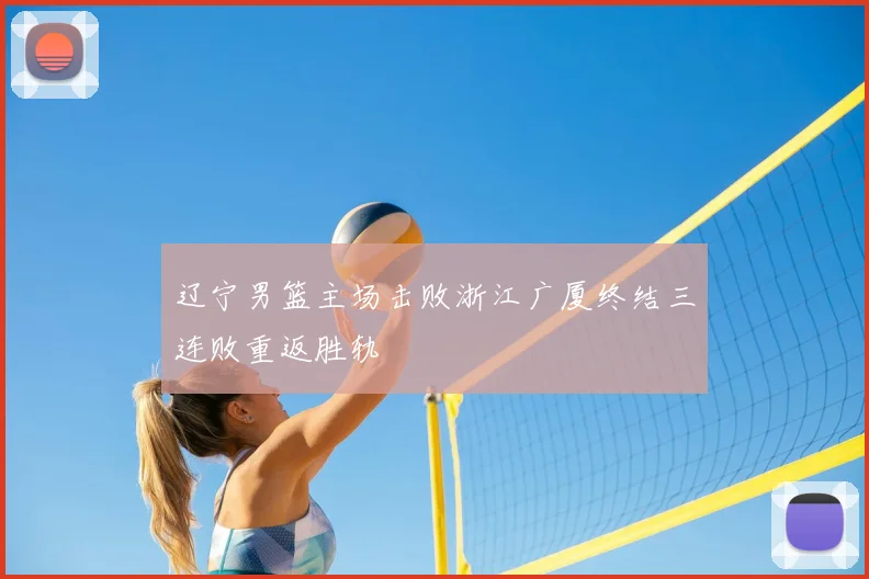 辽宁男篮主场击败浙江广厦终结三连败重返胜轨
