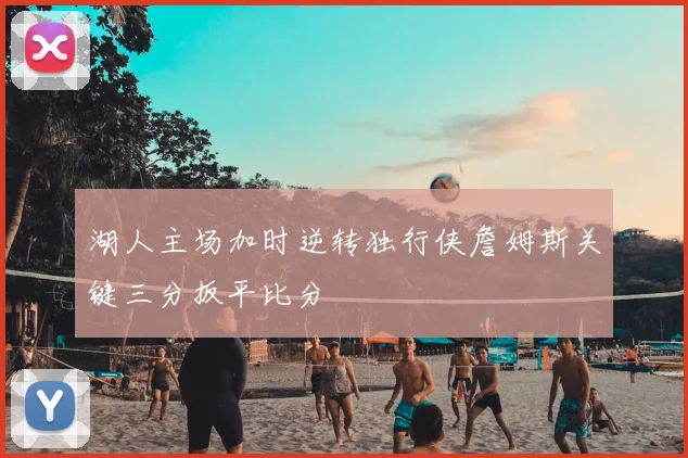 湖人主场加时逆转独行侠詹姆斯关键三分扳平比分