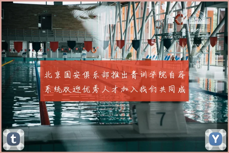 北京国安俱乐部推出青训学院自荐系统欢迎优秀人才加入我们共同成长