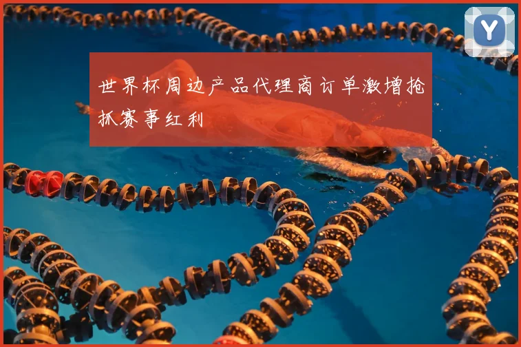世界杯周边产品代理商订单激增抢抓赛事红利