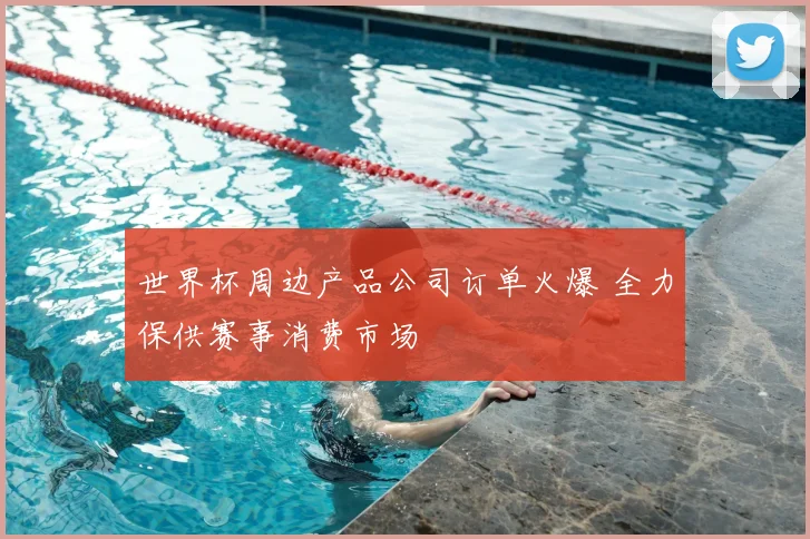 世界杯周边产品公司订单火爆 全力保供赛事消费市场
