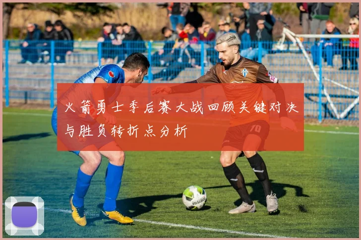 火箭勇士季后赛大战回顾关键对决与胜负转折点分析