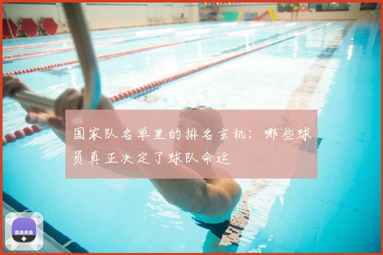 国家队名单里的排名玄机:哪些球员真正决定了球队命运