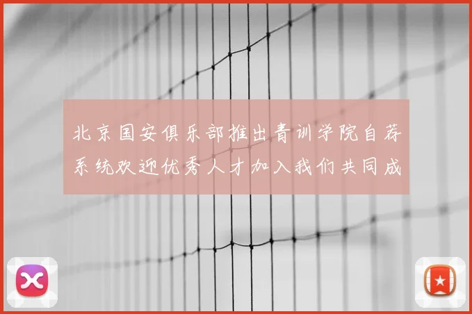 北京国安俱乐部推出青训学院自荐系统欢迎优秀人才加入我们共同成长