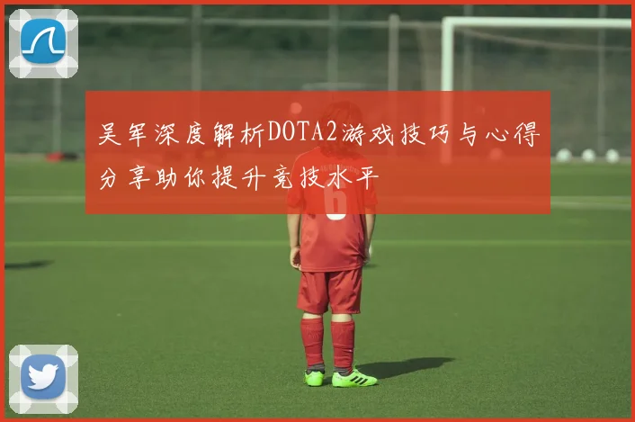 吴军深度解析DOTA2游戏技巧与心得分享助你提升竞技水平
