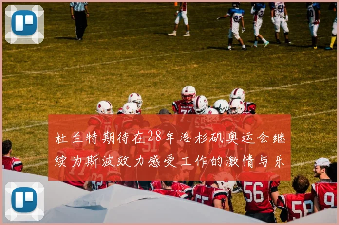 杜兰特期待在28年洛杉矶奥运会继续为斯波效力感受工作的激情与乐趣
