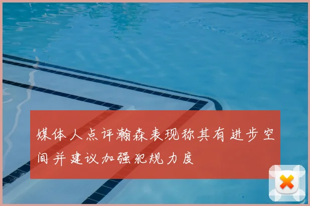 媒体人点评瀚森表现称其有进步空间并建议加强犯规力度