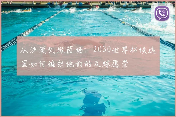 从沙漠到绿茵场：2030世界杯候选国如何编织他们的足球愿景