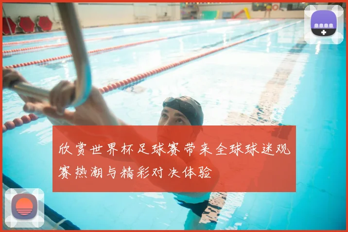 欣赏世界杯足球赛带来全球球迷观赛热潮与精彩对决体验