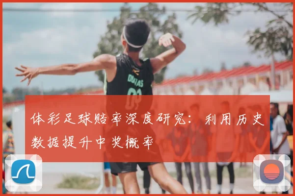 体彩足球赔率深度研究:利用历史数据提升中奖概率